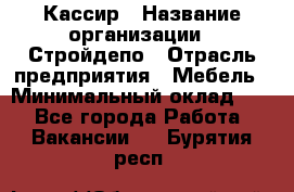 Кассир › Название организации ­ Стройдепо › Отрасль предприятия ­ Мебель › Минимальный оклад ­ 1 - Все города Работа » Вакансии   . Бурятия респ.